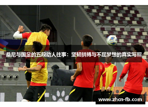 桑尼与国足的五段动人往事：坚韧拼搏与不屈梦想的真实写照
