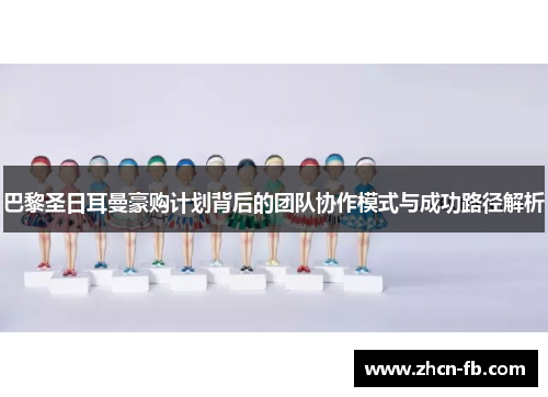 巴黎圣日耳曼豪购计划背后的团队协作模式与成功路径解析
