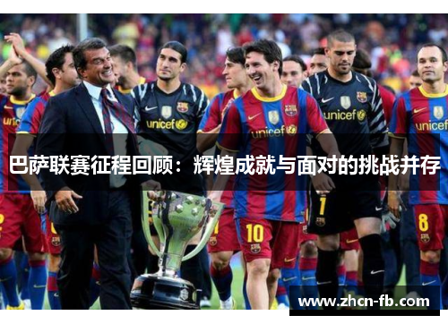 巴萨联赛征程回顾：辉煌成就与面对的挑战并存