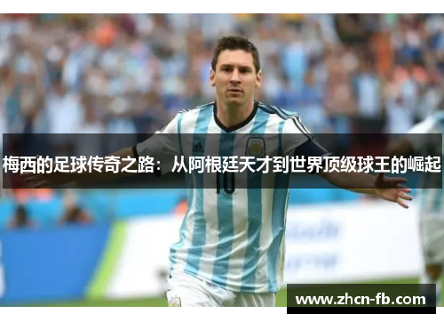梅西的足球传奇之路：从阿根廷天才到世界顶级球王的崛起