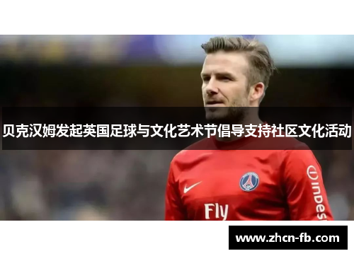 贝克汉姆发起英国足球与文化艺术节倡导支持社区文化活动
