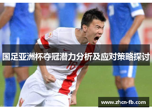 国足亚洲杯夺冠潜力分析及应对策略探讨