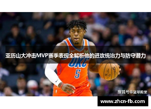 亚历山大冲击MVP赛季表现全解析他的进攻统治力与防守潜力
