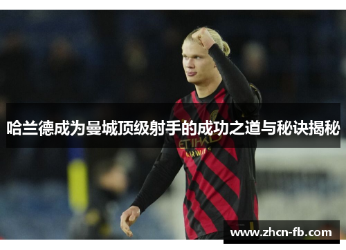 哈兰德成为曼城顶级射手的成功之道与秘诀揭秘