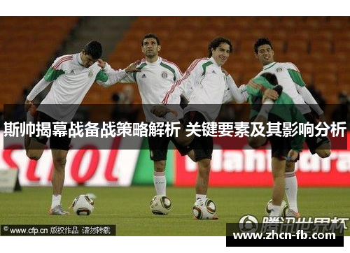 斯帅揭幕战备战策略解析 关键要素及其影响分析