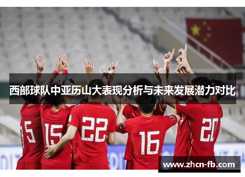 西部球队中亚历山大表现分析与未来发展潜力对比