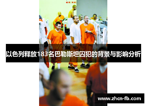 以色列释放183名巴勒斯坦囚犯的背景与影响分析