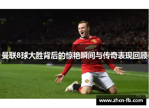 曼联8球大胜背后的惊艳瞬间与传奇表现回顾