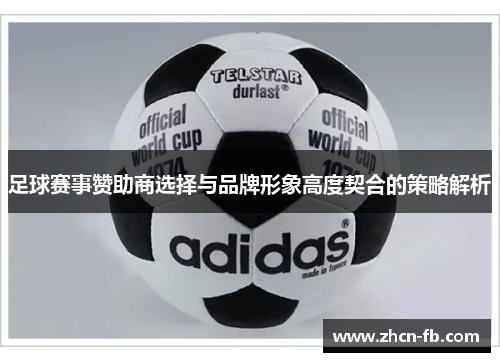 足球赛事赞助商选择与品牌形象高度契合的策略解析