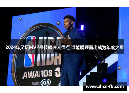 2024年足坛MVP最佳候选人盘点 谁能脱颖而出成为年度之星