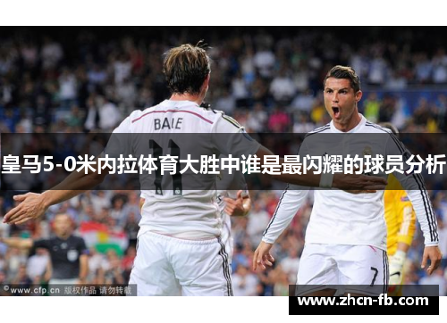 皇马5-0米内拉体育大胜中谁是最闪耀的球员分析