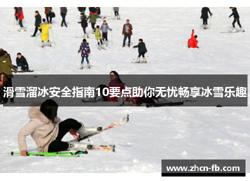 滑雪溜冰安全指南10要点助你无忧畅享冰雪乐趣