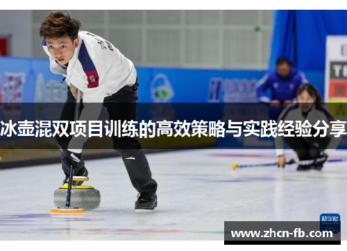 冰壶混双项目训练的高效策略与实践经验分享