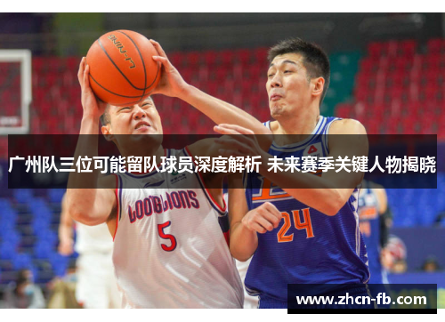 广州队三位可能留队球员深度解析 未来赛季关键人物揭晓