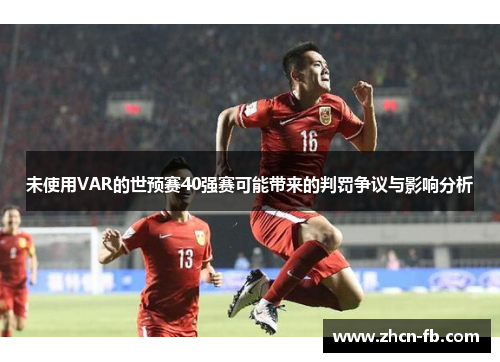未使用VAR的世预赛40强赛可能带来的判罚争议与影响分析
