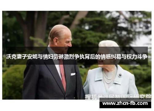 沃克妻子安妮与情妇劳琳激烈争执背后的情感纠葛与权力斗争