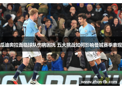 瓜迪奥拉面临球队伤病困扰 五大挑战如何影响曼城赛季表现