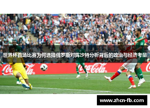 世界杯首场比赛为何选择俄罗斯对阵沙特分析背后的政治与经济考量
