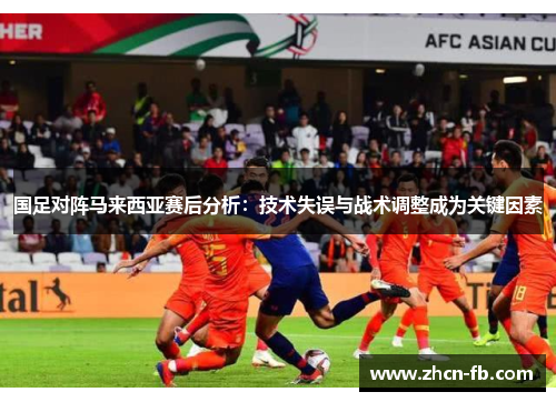 国足对阵马来西亚赛后分析：技术失误与战术调整成为关键因素