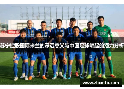 苏宁控股国际米兰的深远意义与中国足球崛起的潜力分析