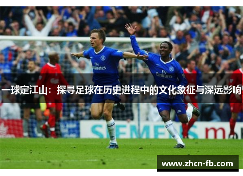 一球定江山：探寻足球在历史进程中的文化象征与深远影响