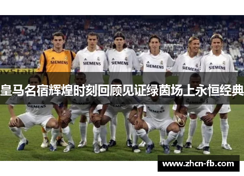 皇马名宿辉煌时刻回顾见证绿茵场上永恒经典