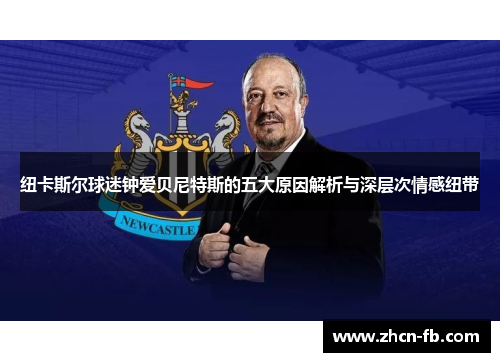 纽卡斯尔球迷钟爱贝尼特斯的五大原因解析与深层次情感纽带