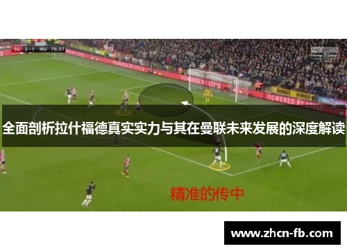全面剖析拉什福德真实实力与其在曼联未来发展的深度解读