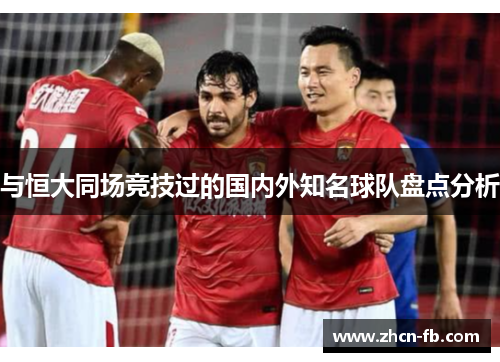 与恒大同场竞技过的国内外知名球队盘点分析