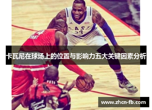卡瓦尼在球场上的位置与影响力五大关键因素分析