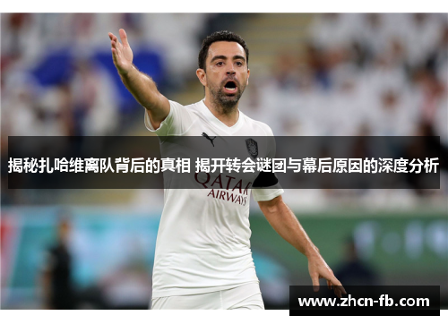 揭秘扎哈维离队背后的真相 揭开转会谜团与幕后原因的深度分析