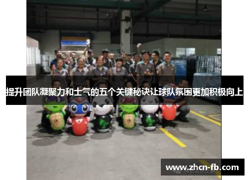 提升团队凝聚力和士气的五个关键秘诀让球队氛围更加积极向上