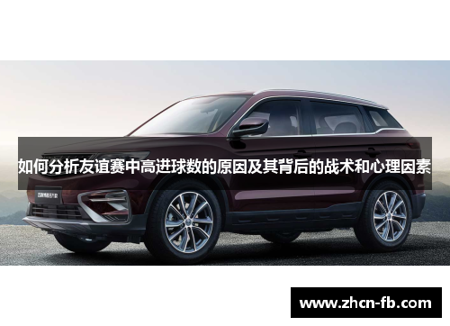 如何分析友谊赛中高进球数的原因及其背后的战术和心理因素
