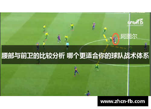 腰部与前卫的比较分析 哪个更适合你的球队战术体系