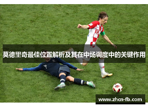 莫德里奇最佳位置解析及其在中场调度中的关键作用