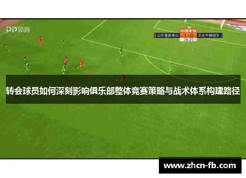 转会球员如何深刻影响俱乐部整体竞赛策略与战术体系构建路径