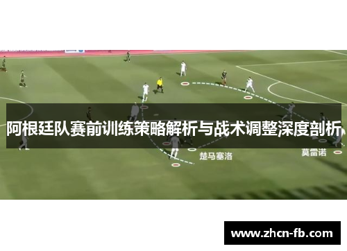 阿根廷队赛前训练策略解析与战术调整深度剖析