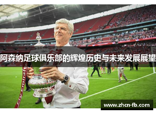 阿森纳足球俱乐部的辉煌历史与未来发展展望