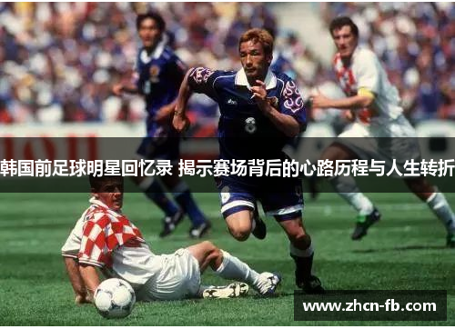 韩国前足球明星回忆录 揭示赛场背后的心路历程与人生转折