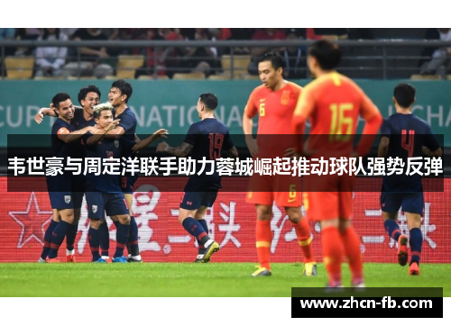韦世豪与周定洋联手助力蓉城崛起推动球队强势反弹